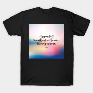 As you start to walk out on the way, the way appears. - Rumi T-Shirt